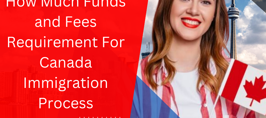 How much Funds and Fees Requirement for Canada Immigration Process