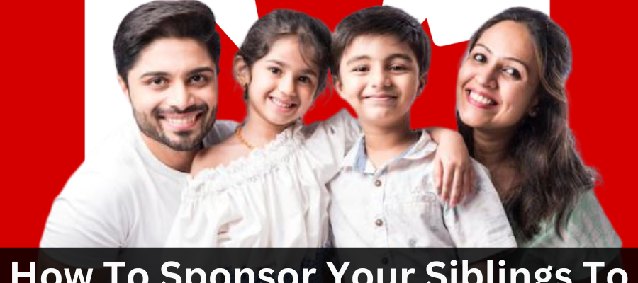 How to Sponsor Your Siblings to Canada - Sponsorship Visa