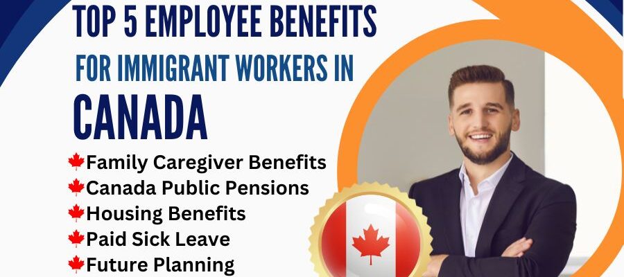 Top 5 Employee Benefits For Immigrant Workers in Canada